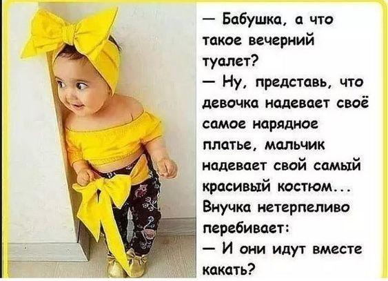 Бабушка а что такое вечерний туалет Ну представь что девочка надевает своё самое нарядно платье мальчик надевает свой самый красивый кдстюм Внучка нетерпеливо перебивает И они идут вместе какать