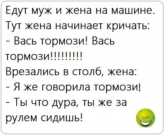 Едут муж и жена на машине Тут жена начинает кричать Вась тормози Вась тормози Врезались в столб жена Я же говорила тормози Ты что дура ты же за рулем сидишь о