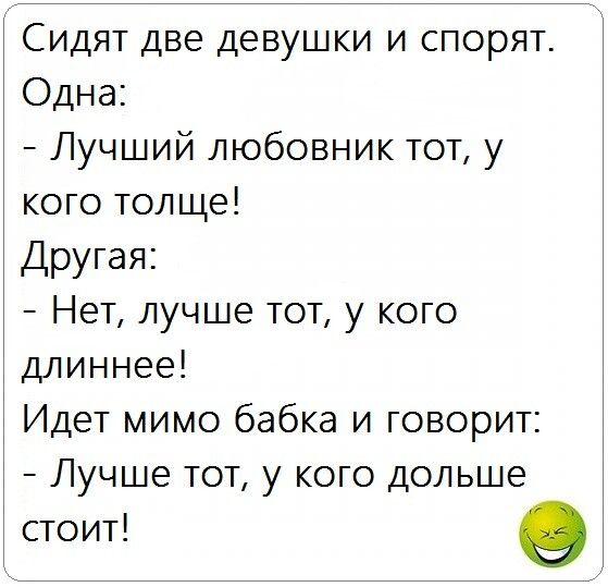 Сидят две девушки и спорят Одна Лучший любовник тот у кого толще Другая Нет лучше тот у кого длиннее Идет мимо бабка и говорит Лучше тот у кого дольше стоит