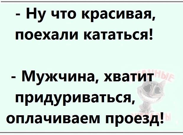 Ну что красивая поехали кататься Мужчина хватит придуриваться оплачиваем проезд