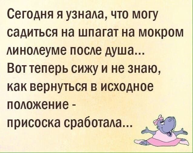 Сегодня я узнада что могу садиться на шпагат на мокром Аинодеуме посе душа Вот теперь сижу и не знаю как вернуться в исходное подожение присоска сработада