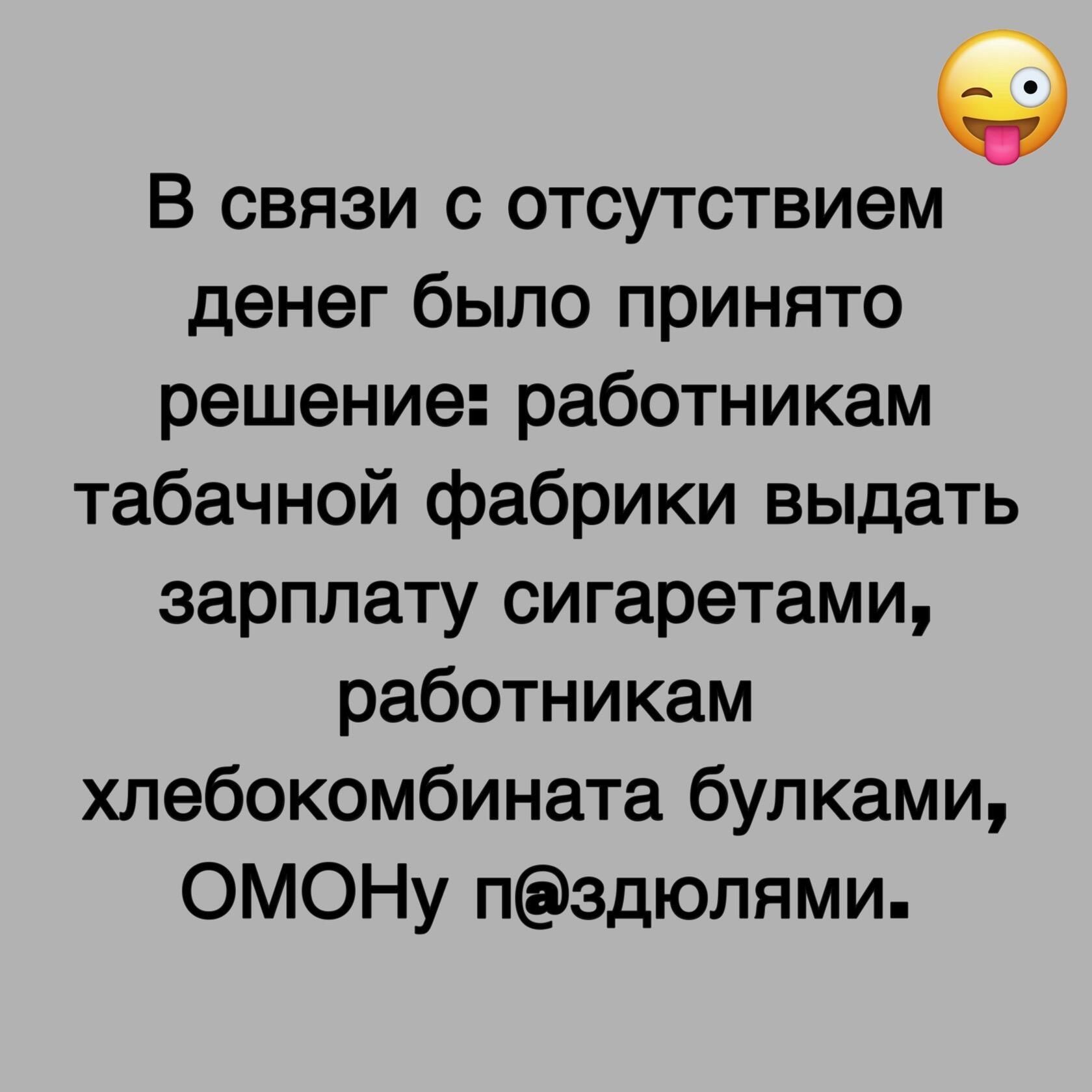 В связи с отсутствием денег было принято решение работникам табачной фабрики выдать зарплату сигаретами работникам хлебокомбината булками ОМОНу пздюлями