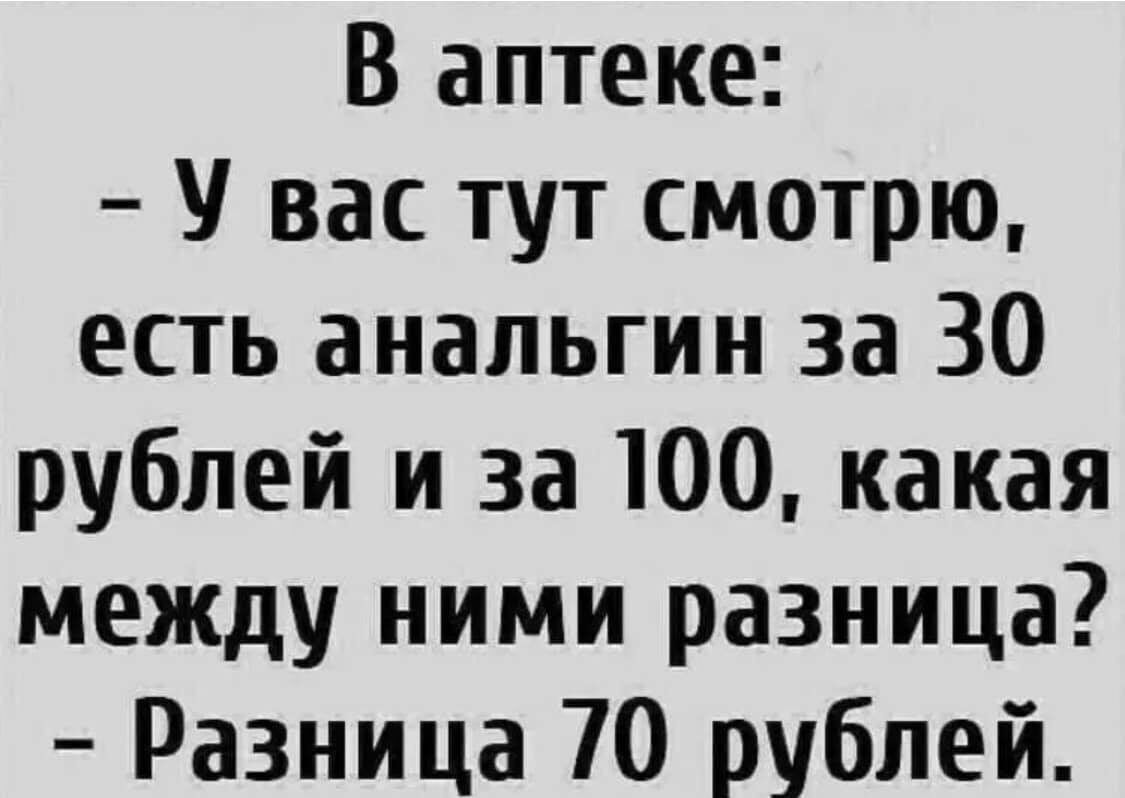 В аптеке У вас тут смотрю есть анальгин за 30 рублей и за 100 какая межцу ними разница Разница 70 рублей