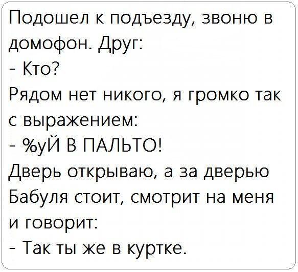 Подошел к подъезду звоню в домофон Друг Кто Рядом нет никого я громко так с выражением уЙ в ПАЛЬТО Дверь открываю а за дверью Бабуля стоит смотрит на меня и говорит Так ты же в куртке