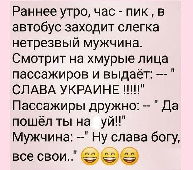 Раннее утро час пик в автобус заходит слегка нетрезвый мужчина Смотрит на хмурые лица пассажиров и выдаёт СЛАВА УКРАИНЕ Пассажиры дружно Да пошёл ты на уй Мужчина Ну слава богу все свои