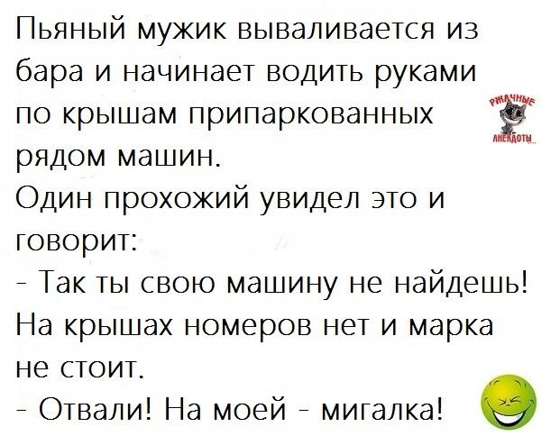 Пьяный мужик вываливаеТся из бара и начинаеТ ВОДИТЬ руками по крышам припаркованных рядом машин Один прохожий увидел ЭТО и говорИТ _ Так ТЫ свою машину не найдешь На крышах номеров неТ и марка не СТОИТ _ ОТвали На моей _ мигалка о