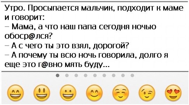 Утро Просыпается мальчик подходит к маме и говорит 7 Мама а что наш папа сегодня ночью обосрлся А с чего ты это взял дорогой А почему ты всю ночь говорила долго я еще это гвно мять буду 6666666