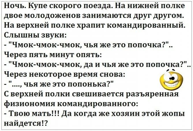 Ночь Купе скорого поезда На нижней полке двое молодоженов занимаются друг другом На верхней полке храпит командированный Слышны звуки Чмок чмок чмок чья же это попочка Через пять минут опять Чмок чмок чмок да и чья же это попочка Через некоторое время снова чья же это попонька С верхней полки свешивается разъяренная физиономия командированного Твою мать Да когда же хозяин этой жопы найдется