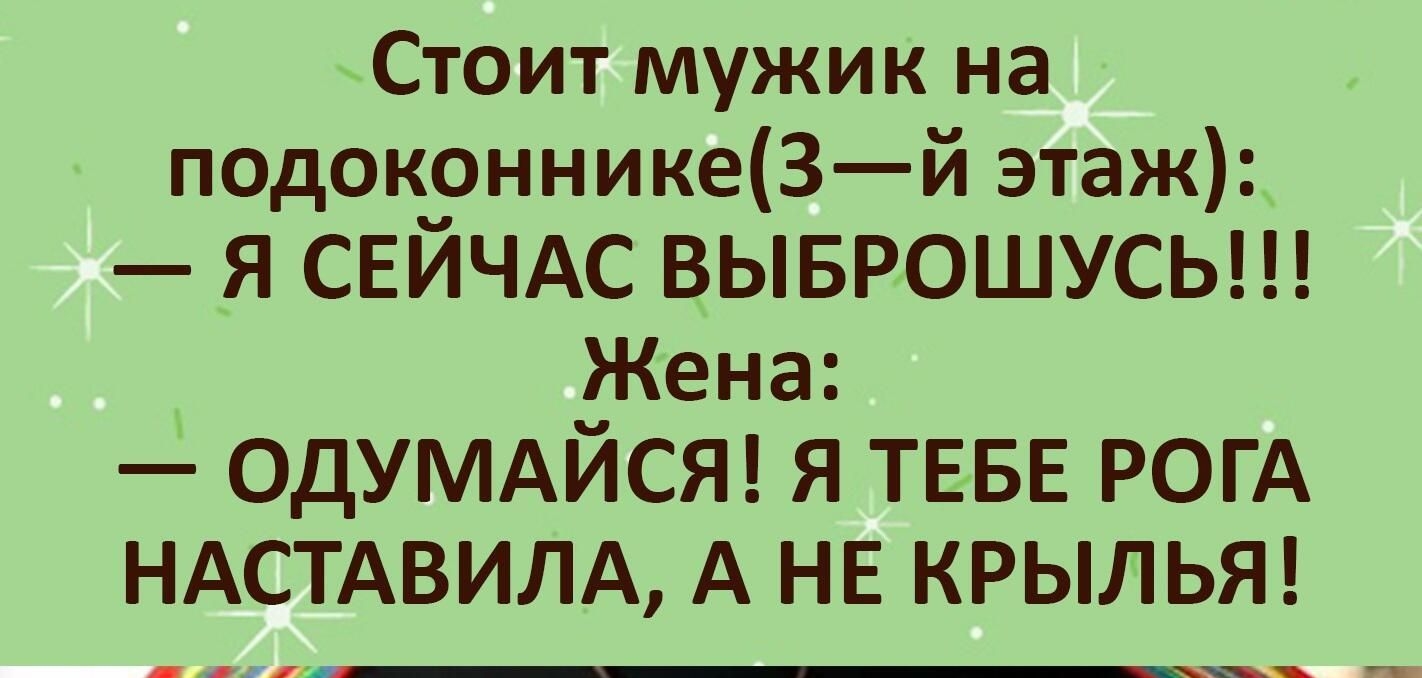Стоит мужик на подоконникеЗй этаж я СЕЙЧАС выврошусьш Жена ОДУМАЙСЯ я ТЕБЕ рогд НАСТАВИЛА А НЕ КРЫЛЬЯ _