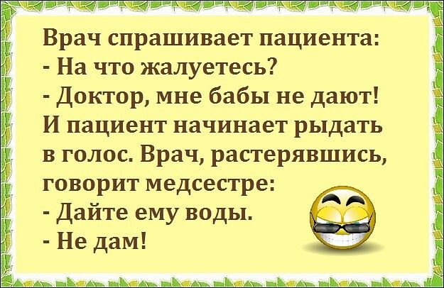 Врач спрашивает пациента На что жалуетесь Доктор мне бабы не дают И пациент начинает рыдать в голос Врач растерявшись говорит медсестре Дайте ему воды Не даМ Аа _ЪаА _Ъ д пп _Кац _Кад _Кадь _Ъад шшштЫЬяь1