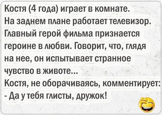 Костя 4 года играет в комнате На заднем пдане работает теАевизор ГАавный герой фИАьма признается героине ВАюбви Говорит что имя на нее он испытывает Странное чувство в животе Костя не оборачиваясь комментирует Да у тебя гАисты дружок
