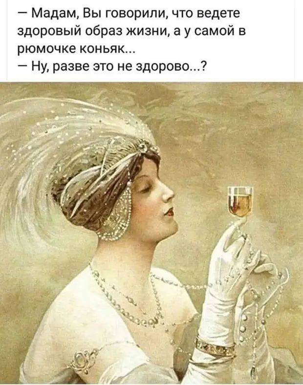 Мадам Вы говорили что ведете здоровый образ жизни а у самой в рюмочке коньяк Ну разве это не здорово