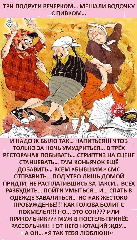ТРИ ПОДРУГИ ВЕЧЕРКОМ МЕШАЛИ ВОДОЧКУ С ПИВК0М И НАДО Ж БЫЛО ТАК НАПИТЬСЯ ЧТОБ ТОЛЬКО ЗА НОЧЬ УМУДРИТЬСЯ В ТРЁХ РЕСТОРАНАХ ПОБЫВАТЬ СТРИПТИЗ НА СЦЕНЕ СТАНЦЕВАТЬ ТАМ КОНЬЯЧОК ЕЩЕ ДОБАВИТЬ ВСЕМ БЫВШИМ СМС ОТПРАВИТЬ ПОД УТРО ЛИШЬ ДОМОЙ ПРИДТИ НЕ РАСПЛАТИВШИСЬ ЗА ТАКСИ ВСЕХ РАЗБУДИТЬ ПОЙТИ УМЫТЬСЯ СПАТЬ В ОДЕЖДЕ 3АВАЛИТЬСЯ НО КАК ЖЕСТОКО ПРОБУЖДЕНЬЕ КАК ГОЛОВА БОЛИТ С ПОХМЕЛЬЯ НО ЭТО СОН ИЛИ ПРИКОЛЬЧИК 