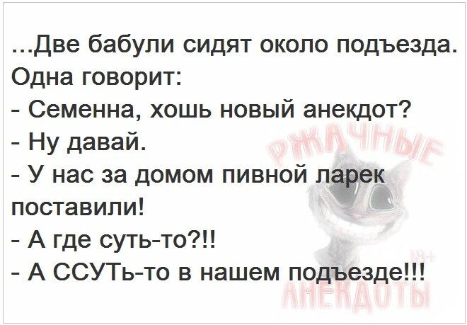 Две бабули сидят около подъезда Одна говорит Семенна хошь новый анекдот Ну давай У нас за домом пивной лаёдэек поставили А где суть то А ССУТь то в нашем подъезде