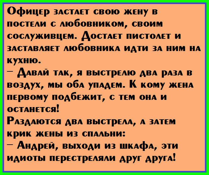 Офицер ЗАСТАЕТ свою жену в постеАи с любовником своим соСАуживцем Аоспет пистоАет и ЗАСТАВАЯЕТ АюбовиИКА идти 3А ним А кухню ААВАи их я выстреАю АВА рА3А в воздух мы обА упАдем К кому ЖЕНА первому подбежит с тем оиА и ОСТАИЕТСЯ РАздАются АВА выстрем А 3Атем крик жеиы из спААьии Андрей выходи из ШКАфА эти идиоты перестреАЯАи друг другА