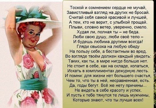 Тоской и сомнением сердце не мучай завистливый взгляд из других не Бросай Считай себя самой красивпй и лучше А тем кто не верит с улыбкой прощаи Плыви словио ветер уверенно смело худая пи полная ты ие беда Люби свою душу люби свое тело и будешь любима другими всегда Гпяди свысока на любую обиду На пользу себе в дествитиым во вред Во взгляде твоем должен каждый увидеть Таких как ты в мире нигде Бол