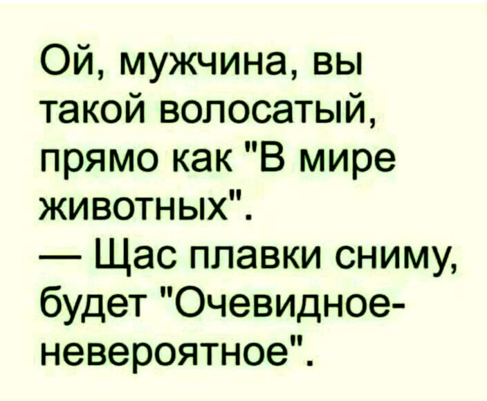 Ой мужчина вы такой волосатый прямо как В мире животных Щас плавки сниму будет Очевидное невероятноеЧ