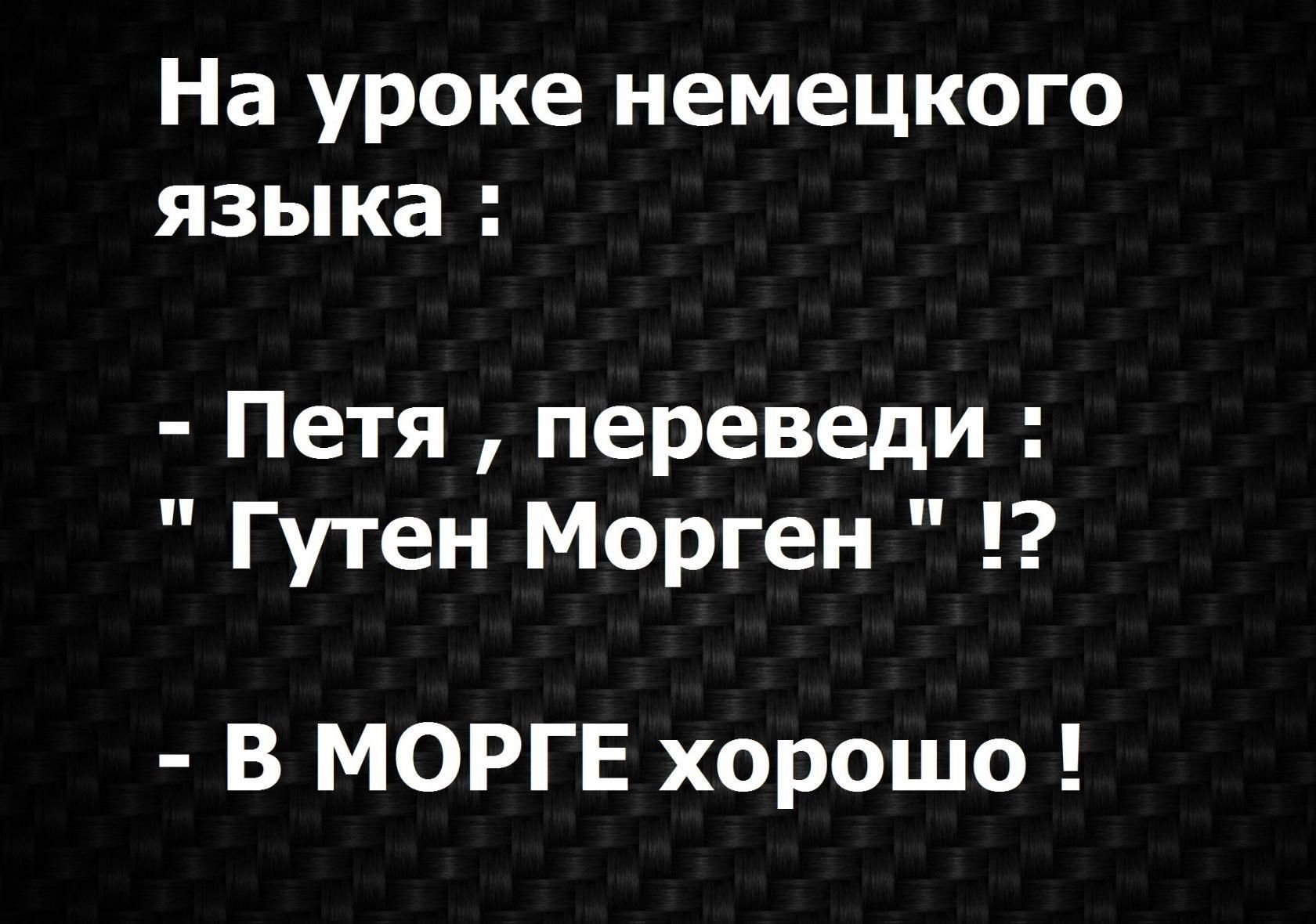 На уроке немецкого языка Петя переведи Гутен Морген в моргв хорошо