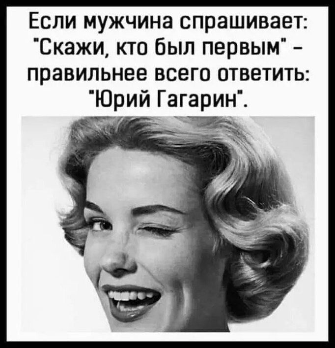 Если мужчина спрашивает Скажи кто был первым правильнее всего ответить Юрий Гагарин