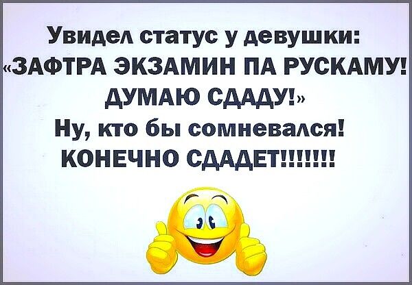 Увидед статус у девушки ЗАФТРА ЭКЗАМИН ПА РУСКАМУ АУМАЮ сдАдУ Ну кто бы сомневался кОНЕЧНО сдАдЕТ
