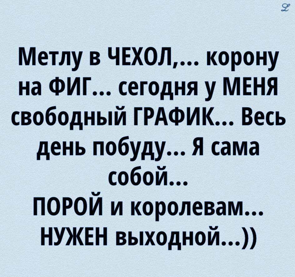 Метлу в ЧЕХ0Л корону на ФИГ сегодня у МЕНЯ свободный ГРАФИК Весь день побуду Я сама собой ПОРОЙ и королевам НУЖЕН выходной