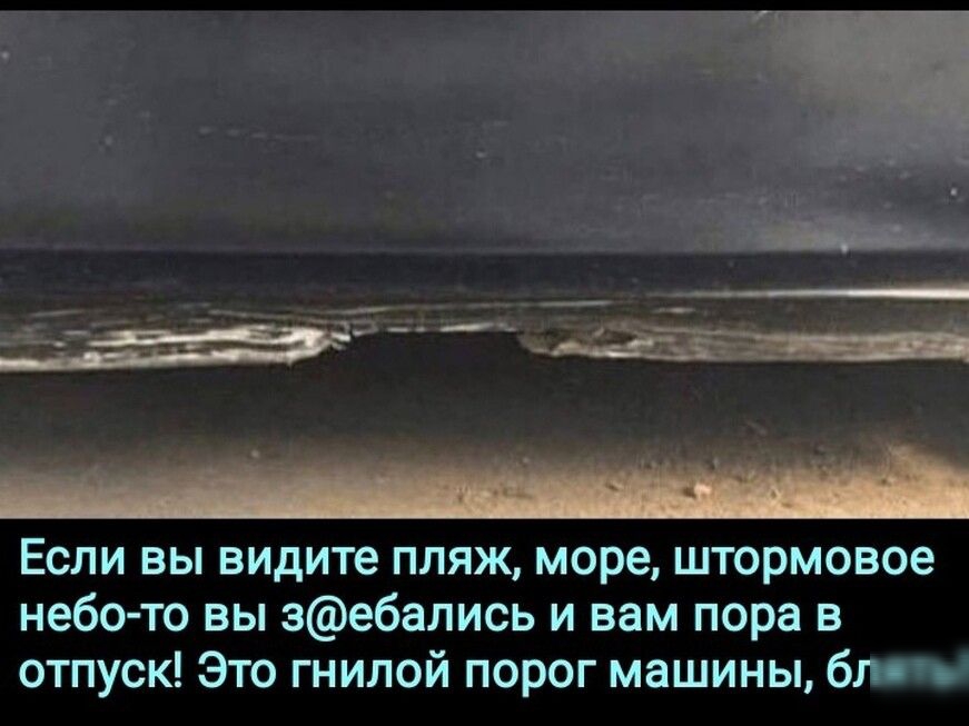 Если вы видите пляж море штормовое небо то вы зебались и вам пора в отпуск Это гнилой порог машины бла