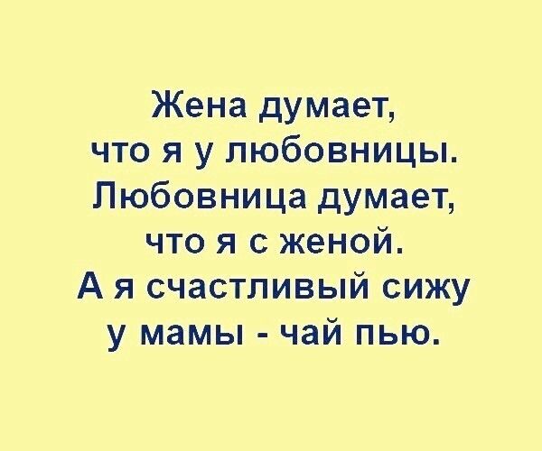 Жена думает что я у любовницы Любовница думает что я с женой А я счастливый сижу у мамы чай пью