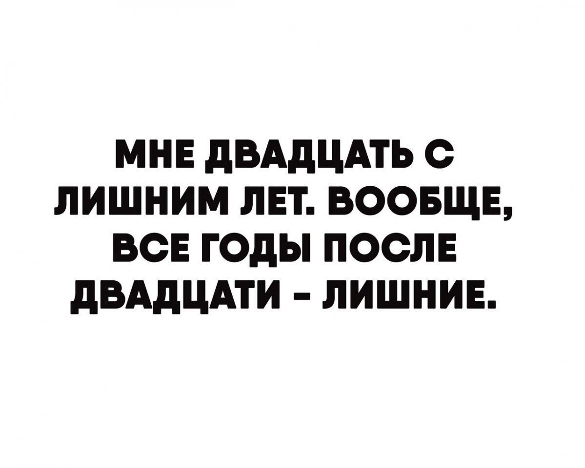 МНЕ дВАдЦАТЬ С ЛИШНИМ ЛЕТ ВООБЩЕ ВСЕ ГОДЫ ПОСЛЕ дВАдЦАТИ ЛИШНИЕ