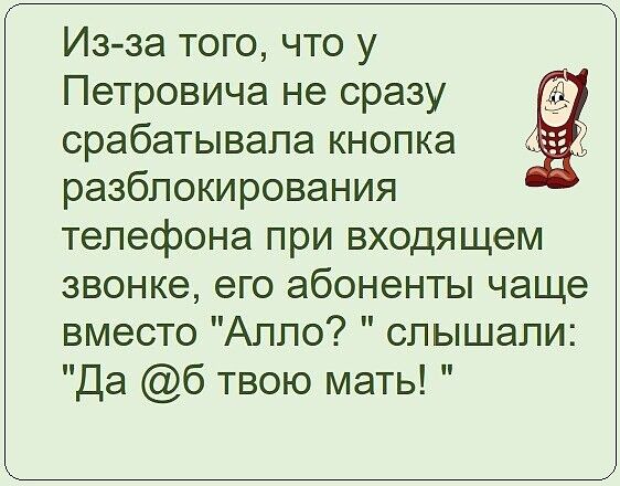 Из за того что у Петровича не сразу срабатывапа кнопка разблокирования телефона при входящем звонке его абоненты чаще вместо Алло слышали Да 6 твою мать