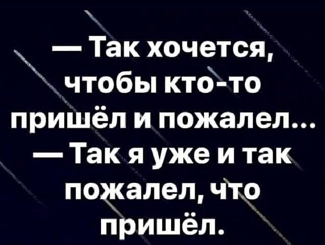 Так хочется _чтобы кто то пришёл и пожалел Так я уже и так поёалещ чг9 пришёл