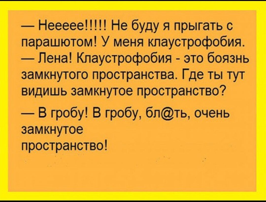 Неееее Не буду я прыгать с парашютом У меня клаустрофобия Пена Клаустрофобия это боязнь замкнутого пространства Где ты тут видишь замкнутое пространство В гробу В гробу блть очень замкнутое пространство