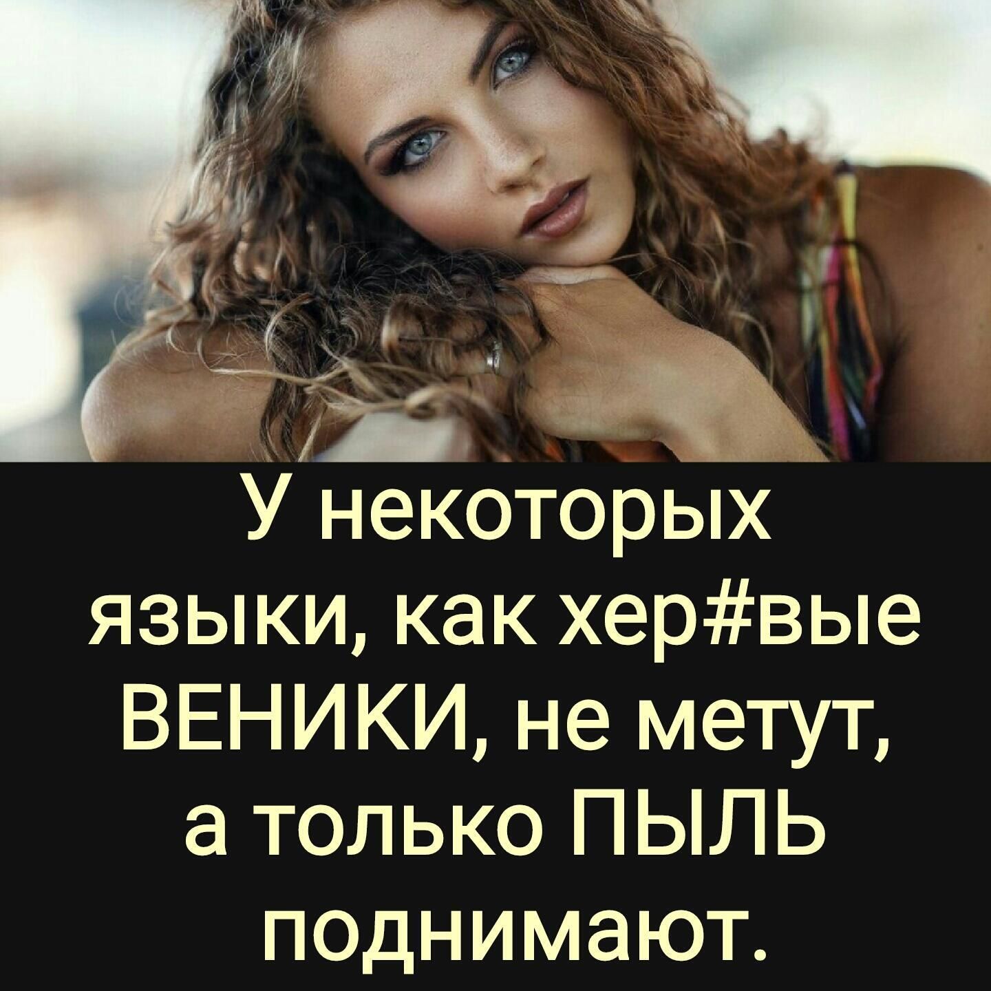 У некоторых языки как хервые ВЕНИКИ не метут а только ПЫЛЬ псднимают