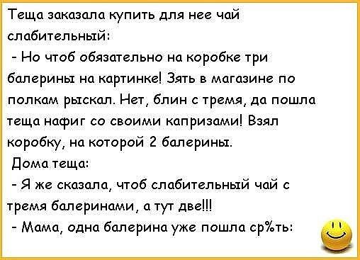 Теща заказала купить для нее чай слабительный Но чтоб обязательно на коробке три балерины на картинке Зять в магазине по полкам рыскал Нет блин с тремя да пошла теща нафиг со своими капризами Взял коробку на которой 2 балерины Дома теща Я же сказала чтоб слабительный чай с тремя болеринами тут две Мама одна балерина уже пошла срть