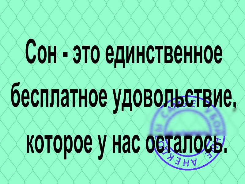 Сон это единственное бесплатное уДОВОвие КОТОРОЕ у нас