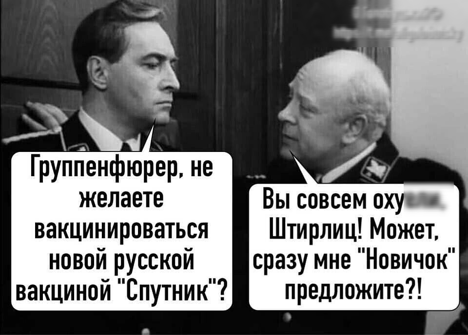 Группенфюрер не желаете Вы совсем охуи вакцинироваться Штирлиц Может новой русской сразу мне Новичок вакциной Спутник предложите