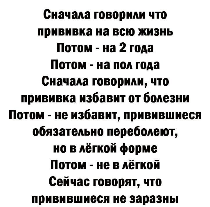 Сначала говорили что прививка на всю жизнь Потом на 2 года Потом на пол года Сначала говорили что прививка избавит от болезни Потом не избавит привившиеся обязательно переболеют но в лёгкой форме Потом не в лёгкой Сейчас говорят что привившиеся не заразны