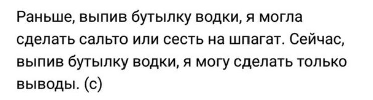 Раньше выпив бутылку водки я могла сделать сальто или сесть на шпагат Сейчас выпив бутылку водки я могу сделать только выводы с
