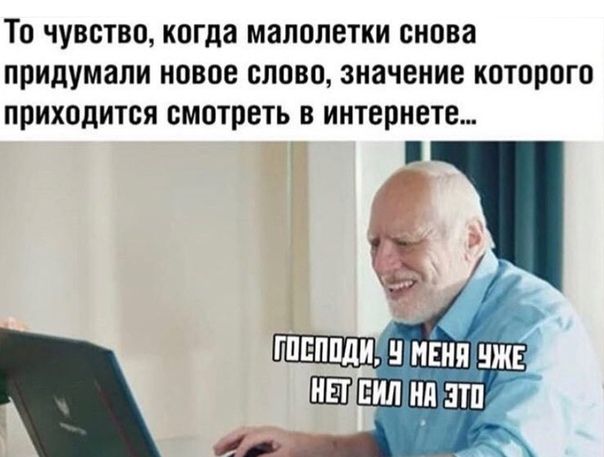 То чувство когда малолетки снова придумали новое слово значение которого приходится смотреть в интернете ПШ ЕИЛ НЯ ЗТП