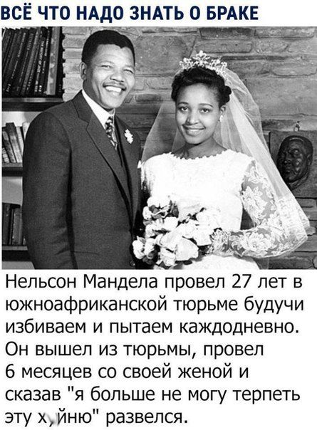 ВСЁ ЧТО НАдО ЗНАТЬ 0 БРАКЕ Нельсон Мандела провел 27 лет в южноафриканской тюрьме будучи избиваем и пытаем каждодневно Он вышел из тюрьмы провел 6 месяцев со своей женой и сказав я больше не могу терпеть эту хйню развелся