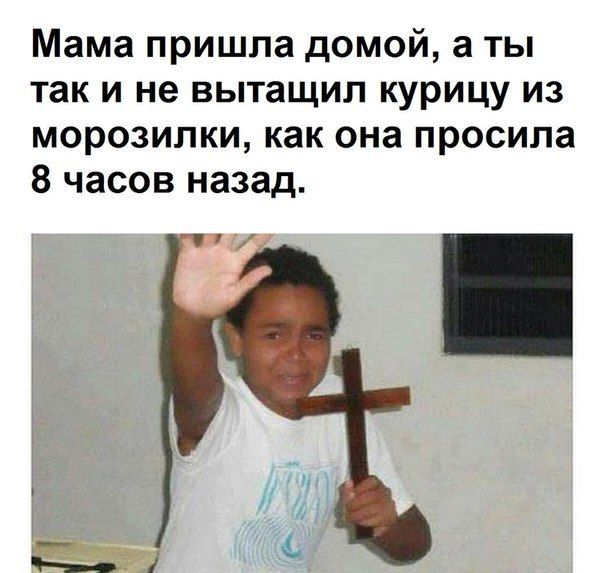 Мама пришла домой а ты так и не вытащил курицу из морозилки как она просила 8 часов назад 7