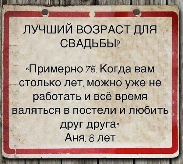 ЛУЧШИЙ ВОЗРАСТ ДЛЯ СВАДЬБЫ Примерно 75 Когда вам 7 столько лет можно уже не работать и всё время валяться в постели и любить дРУГ друга Аня 8 лет