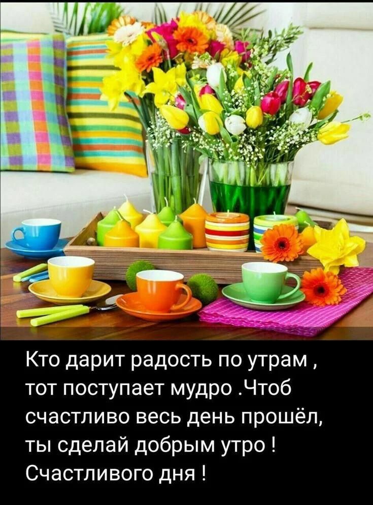 Кто дарит радость по утрам тот поступает мудро Чтоб счастливо весь день прошёл ты сделай добрым утро Счастливого дня