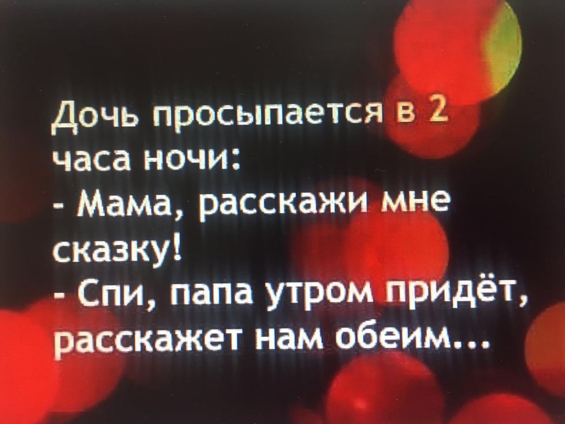 О Дочь просыпается в 2 часа ночи Мама расскажи мне сказку Спи папа утром придёт расскажет нам обеим