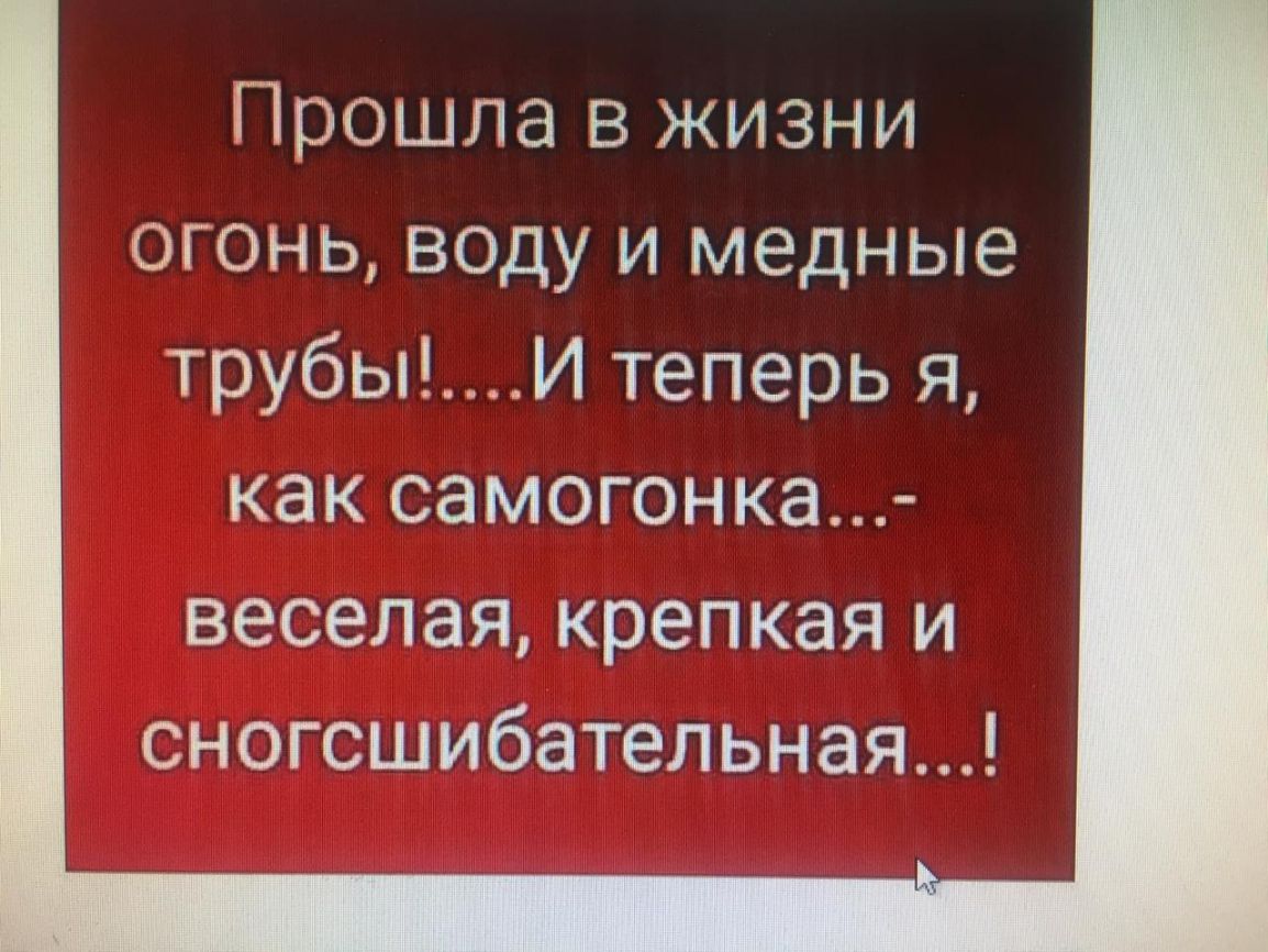 Прошла в жизни огонь воду и медные трубыИ теперь я как СЭМОГОНКЭ веселая крепкая И сногсшибательная