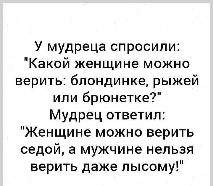 У мудреца спросили Какой женщине можно верить блондинке рыжей или брюнетке Мудрец ответил Женщине можно верить седой а мужчине нельзя верить даже лысому