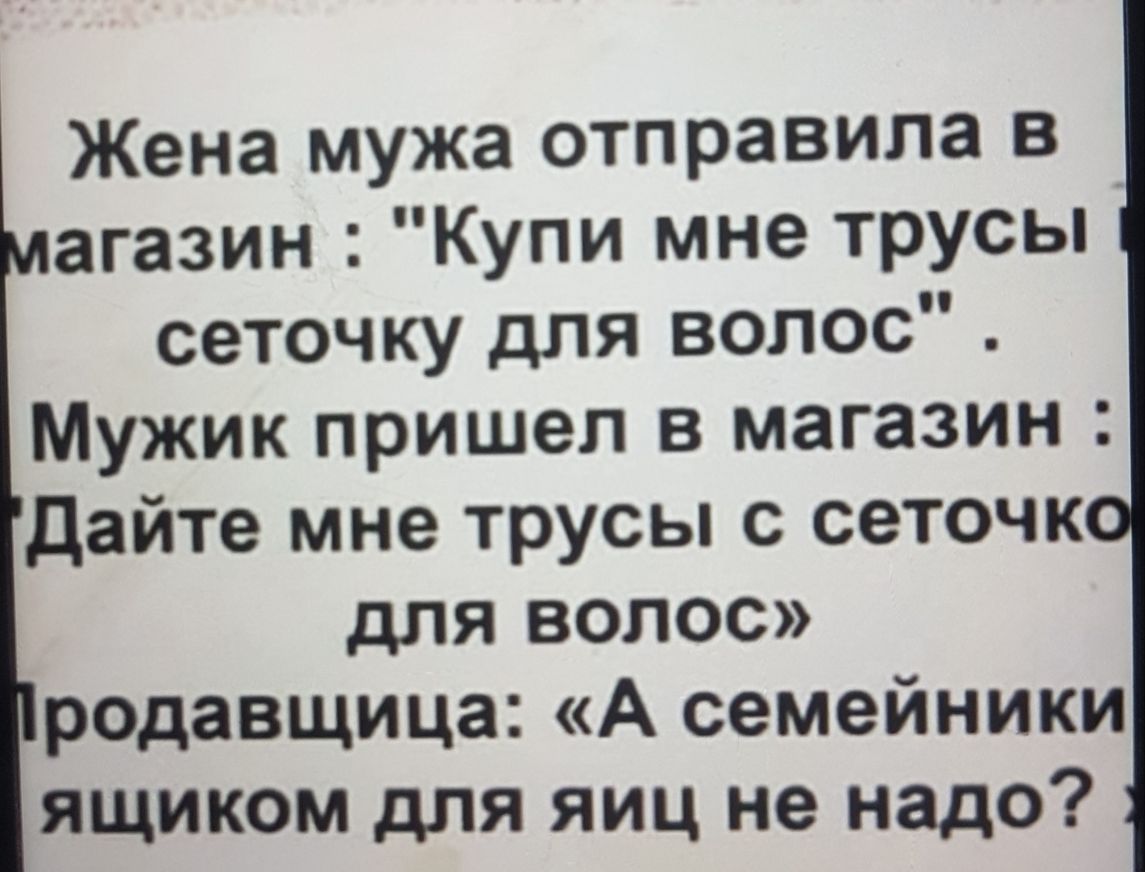 Жена мужа отправила в агазин Купи мне трусы сеточку для волос Мужик пришел в магазин дайте мне трусы с сеточк для волос родавщица А семейники ящиком для яиц не надо