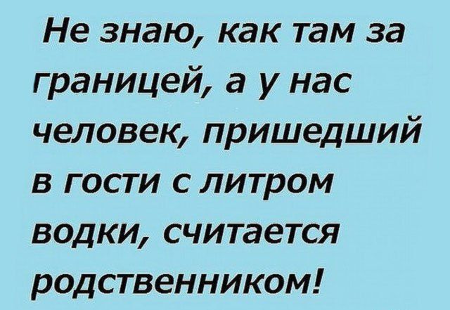 Не знаю как там за границей а у нас человек пришедший в гости с литром водки считается родственником