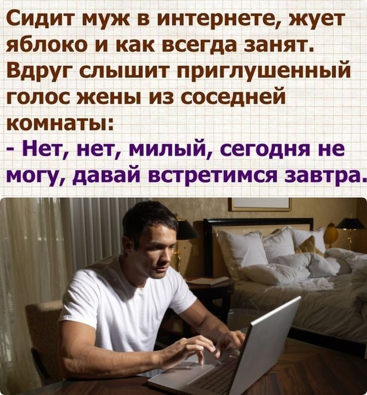 Сидит муж в интернете жует яблоко и как всегда занят Вдруг слышит приглушенный голос жены из соседней комнаты Нет нет милый сегодня не могу давай встретимся завтра
