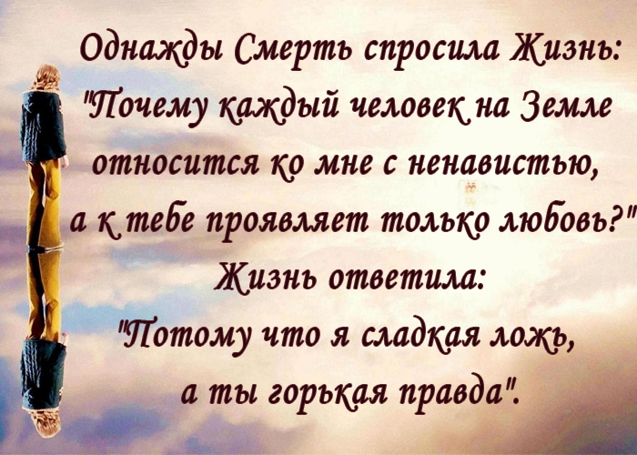 Однажды Смерть спросила Жизнь УТочему каждый человекна Земле относится ко мне с ненавистью а ктебе проявляет только любовь Жизнь ответила УТотому что я сладкая ложу а ты горькая правдаі