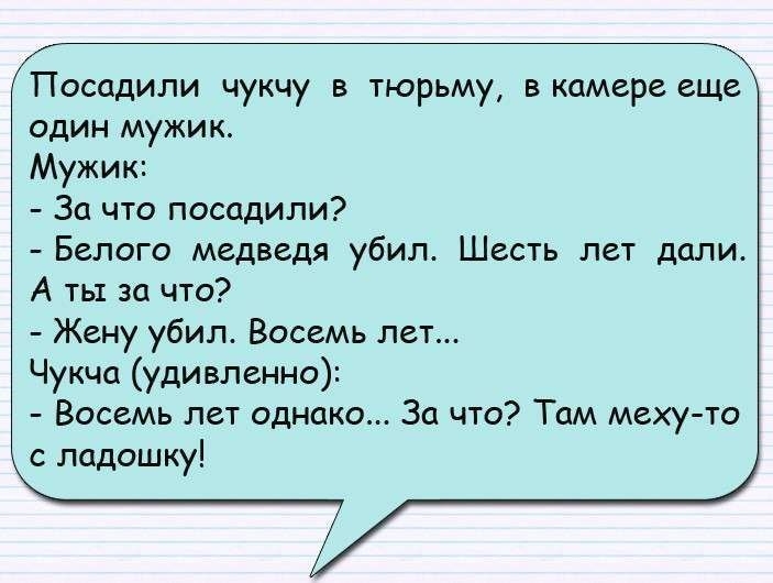 Посадили чукчу в тюрьму в камере еще один мужик Мужик За что посадили Белого медведя убил Шесть лет дали А тьх за что Жену убил Восемь лет Чукча удивленно Восемь лет однако За что Там меху то с ладошку